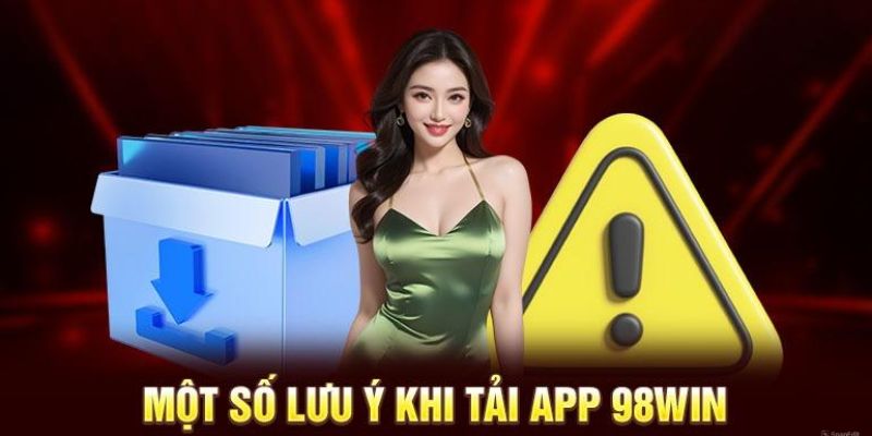 Lưu ý tải app 98win từ đội ngũ kỹ thuật nhà cái