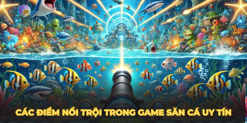 Các điểm nổi trội trong game bắn cá đổi thưởng uy tín